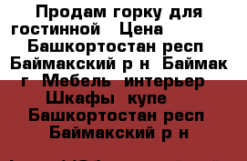 Продам горку для гостинной › Цена ­ 12 000 - Башкортостан респ., Баймакский р-н, Баймак г. Мебель, интерьер » Шкафы, купе   . Башкортостан респ.,Баймакский р-н